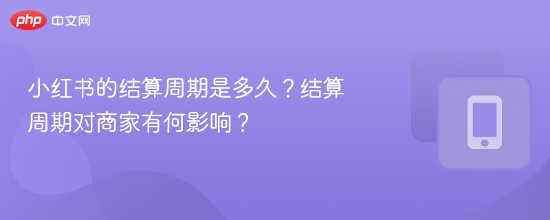 小红书结算周期及商家影响解析
