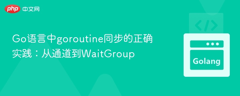 Go语言中goroutine同步的正确实践：从通道到WaitGroup
