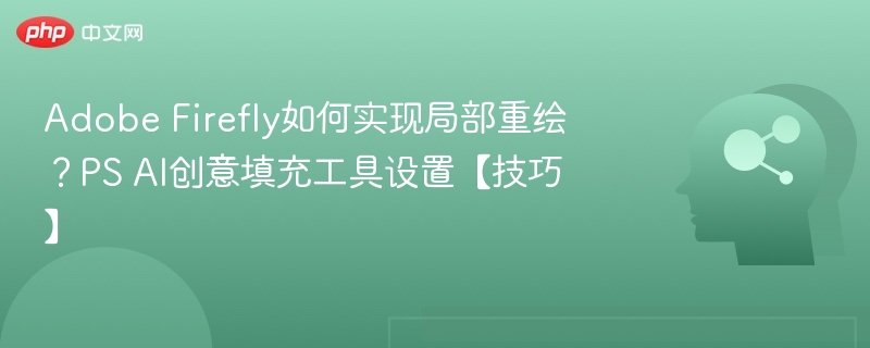 Adobe Firefly如何实现局部重绘？PS AI创意填充工具设置【技巧】