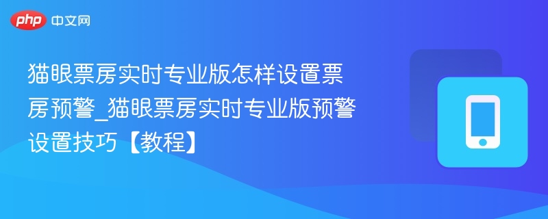 猫眼票房预警设置教程，实时专业版详解