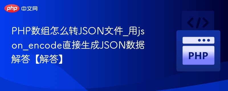 PHP数组转JSON的实用方法解析