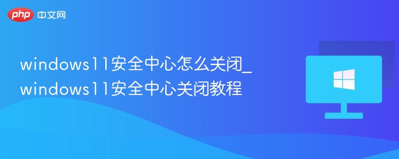 关闭Windows11安全中心教程