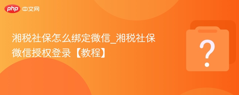 湘税社保怎么绑定微信_湘税社保微信授权登录【教程】