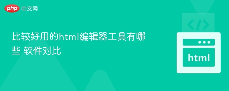 好用HTML编辑器推荐与对比分析