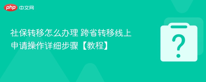 社保跨省转移步骤详解及线上操作方法