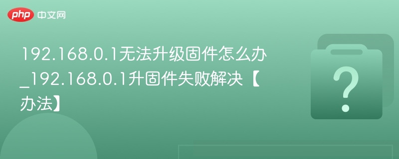 192.168.0.1固件升级失败怎么解决