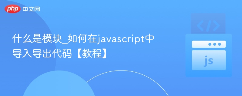 什么是模块_如何在javascript中导入导出代码【教程】