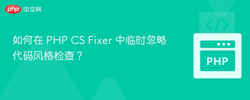 PHPCSFixer临时跳过规则方法