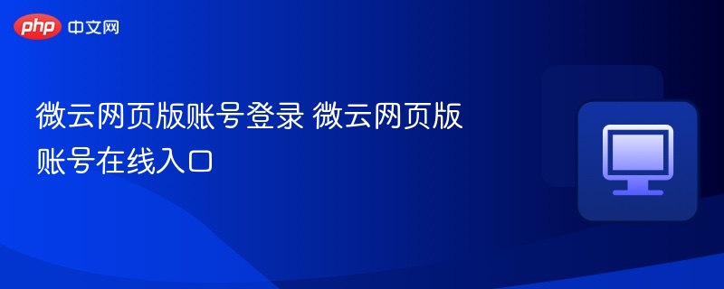 微云网页登录入口及账号使用说明