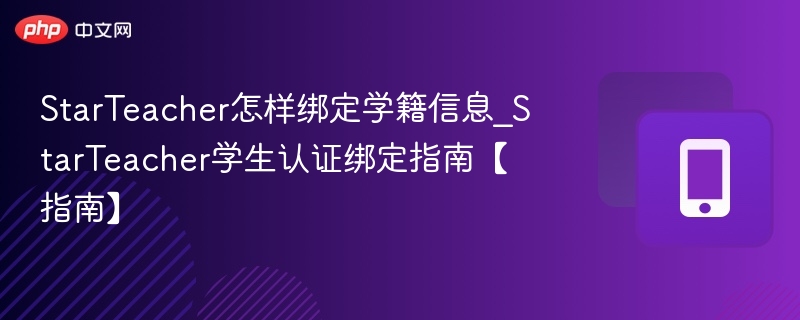 StarTeacher怎样绑定学籍信息_StarTeacher学生认证绑定指南【指南】