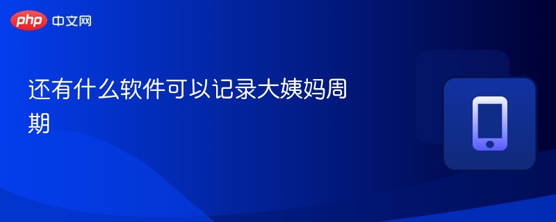 还有什么软件可以记录大姨妈周期