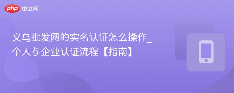 义乌批发网实名认证步骤详解