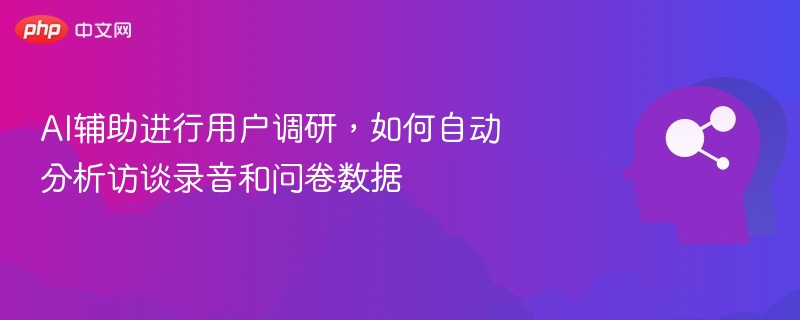 AI辅助进行用户调研，如何自动分析访谈录音和问卷数据
