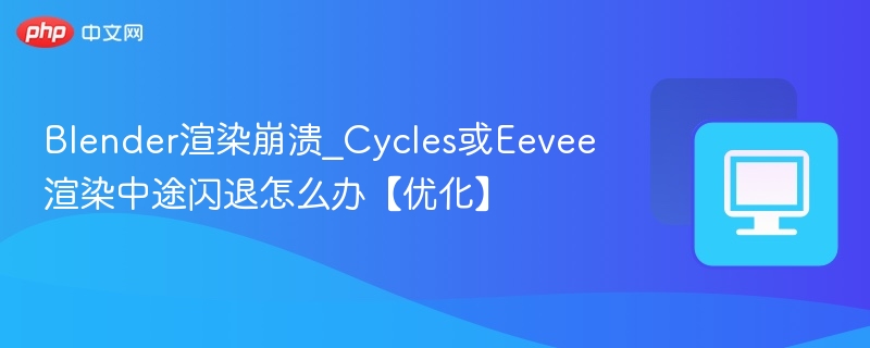 Blender渲染崩溃_Cycles或Eevee渲染中途闪退怎么办【优化】
