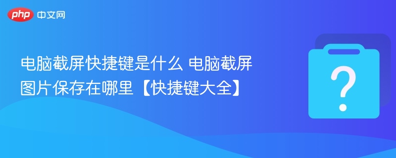 电脑截图快捷键与图片保存位置详解