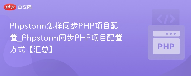 PhpStorm同步PHP项目配置全攻略