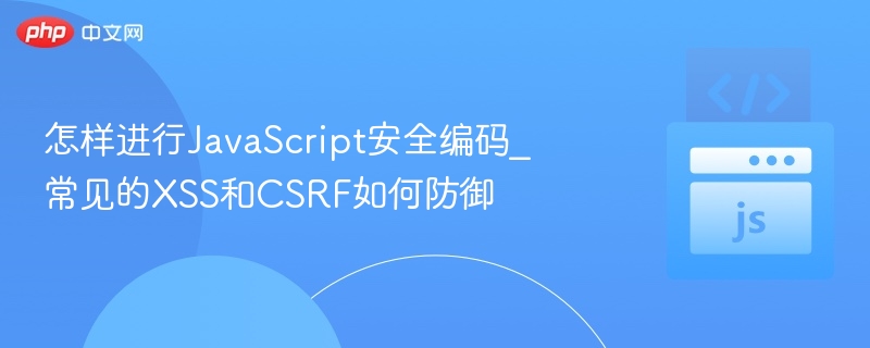 怎样进行JavaScript安全编码_常见的XSS和CSRF如何防御