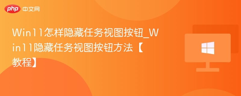 Win11任务视图按钮隐藏技巧
