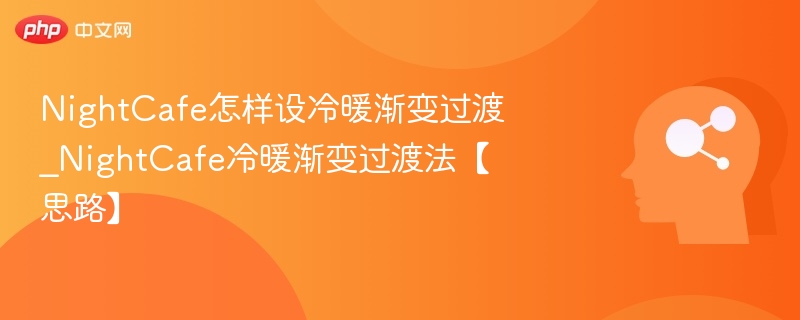 NightCafe怎样设冷暖渐变过渡_NightCafe冷暖渐变过渡法【思路】