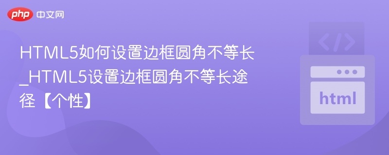 HTML5边框圆角不等长怎么设置