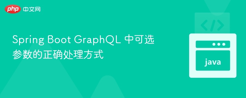 Spring Boot GraphQL 中可选参数的正确处理方式
