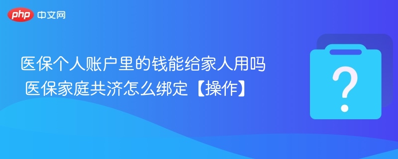 医保个人账户里的钱能给家人用吗 医保家庭共济怎么绑定【操作】