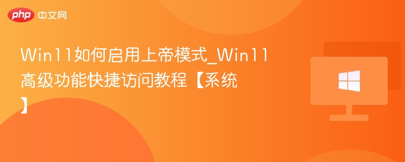 Win11如何启用上帝模式_Win11高级功能快捷访问教程【系统】
