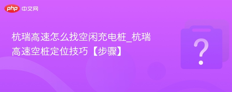 杭瑞高速充电桩寻找技巧分享