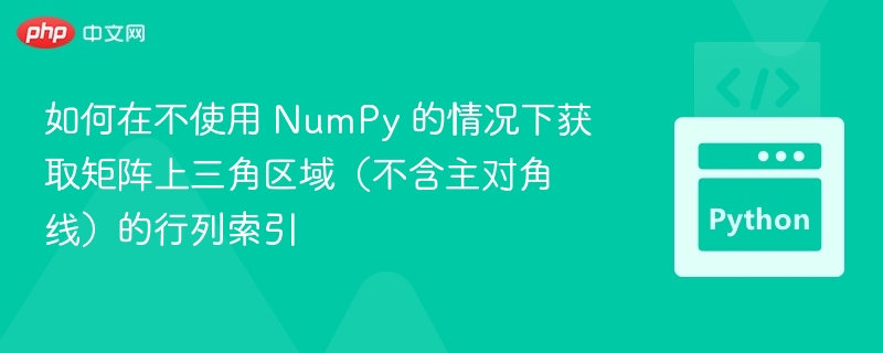 如何在不使用 NumPy 的情况下获取矩阵上三角区域（不含主对角线）的行列索引
