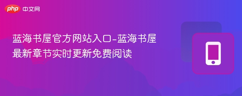 蓝海书屋官方网站入口-蓝海书屋最新章节实时更新免费阅读