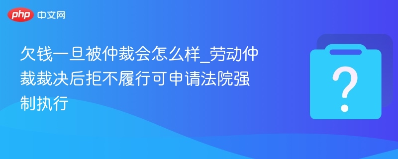 欠钱被仲裁后不还怎么办？法院可强制执行
