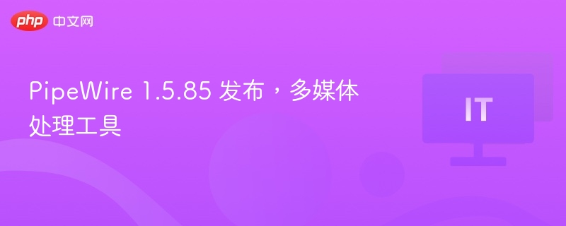 PipeWire1.5.85更新亮点解析