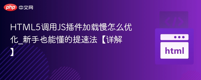 HTML5调用JS插件加载慢怎么优化_新手也能懂的提速法【详解】