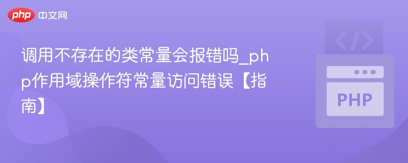 调用不存在的类常量会报错吗_php作用域操作符常量访问错误【指南】