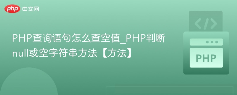 PHP查询语句怎么查空值_PHP判断null或空字符串方法【方法】