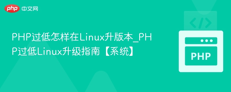 PHP过低怎样在Linux升版本_PHP过低Linux升级指南【系统】