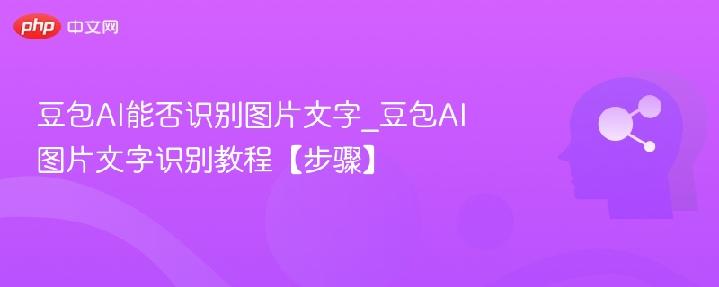 豆包AI能否识别图片文字_豆包AI图片文字识别教程【步骤】