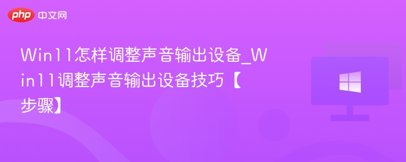 Win11怎样调整声音输出设备_Win11调整声音输出设备技巧【步骤】