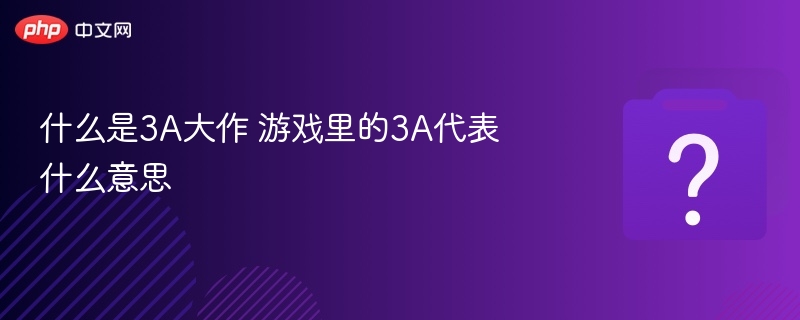 3A大作是什么？详解游戏中的3A含义