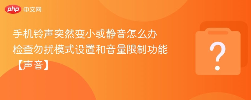 手机铃声突然变小或静音怎么办 检查勿扰模式设置和音量限制功能【声音】