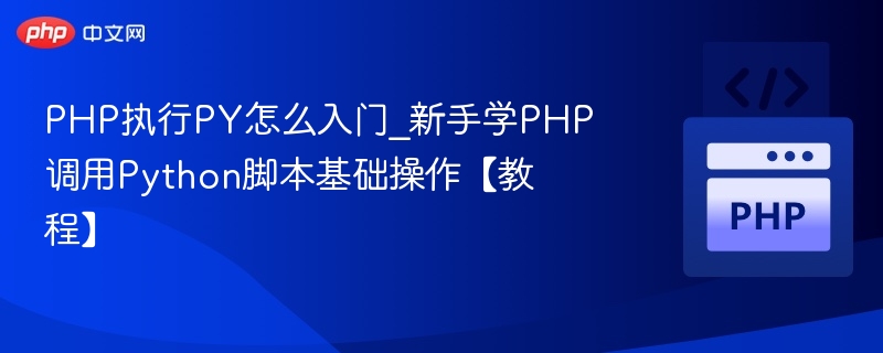 PHP执行PY怎么入门_新手学PHP调用Python脚本基础操作【教程】