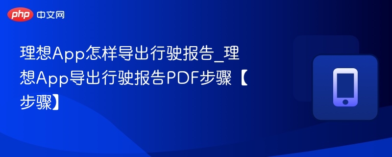 理想App怎样导出行驶报告_理想App导出行驶报告PDF步骤【步骤】