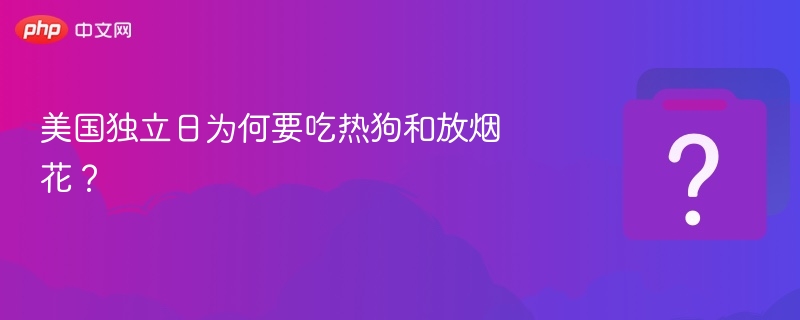 美国独立日为何要吃热狗和放烟花？