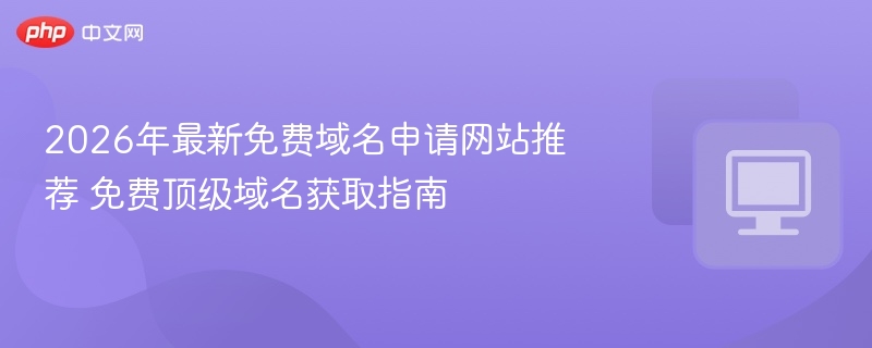 2026年最新免费域名申请网站推荐 免费顶级域名获取指南