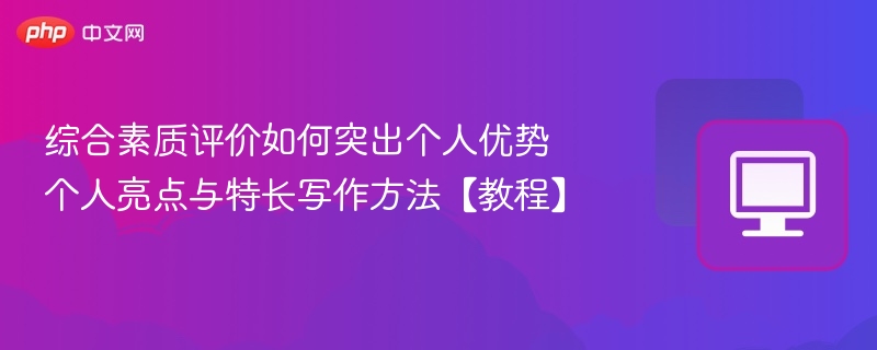 综合素质评价如何突出个人优势 个人亮点与特长写作方法【教程】