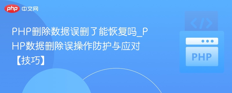 PHP删除数据误删了能恢复吗_PHP数据删除误操作防护与应对【技巧】