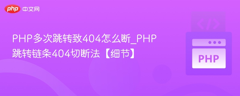 PHP多次跳转致404怎么断_PHP跳转链条404切断法【细节】