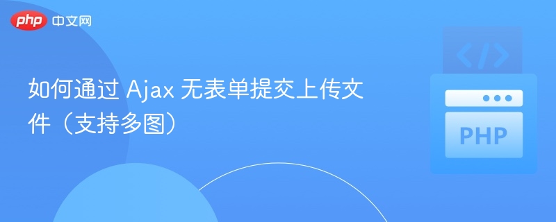 如何通过 Ajax 无表单提交上传文件（支持多图）
