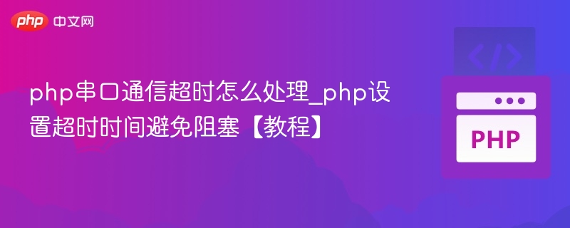 php串口通信超时怎么处理_php设置超时时间避免阻塞【教程】