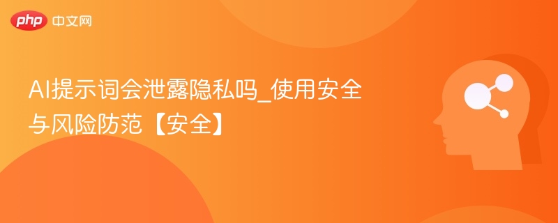 AI提示词会泄露隐私吗_使用安全与风险防范【安全】